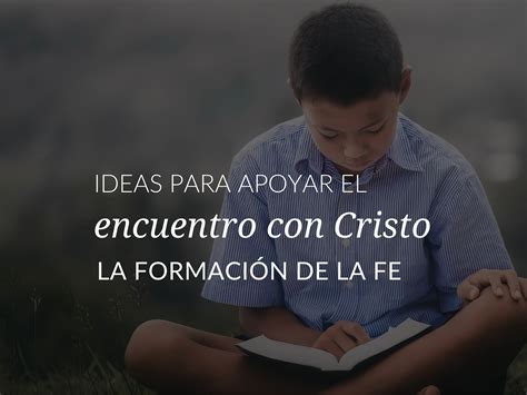 Ideas Para Apoyar El Encuentro Con Cristo En La Formacion De La Fe