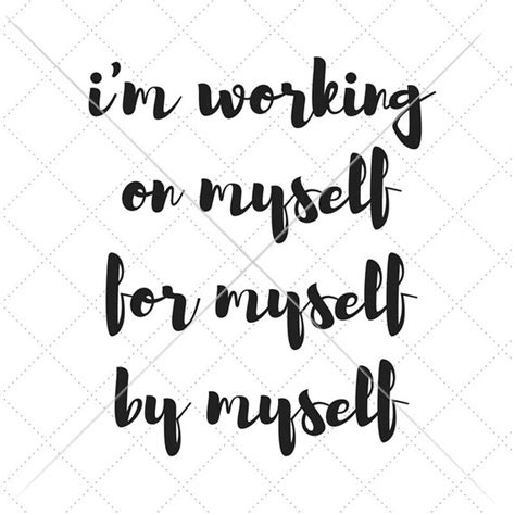 Im Working On Myself For Myself By Myself By Enoughsaiddesigns