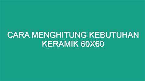 Cara Menghitung Kebutuhan Keramik 60X60 Geograf