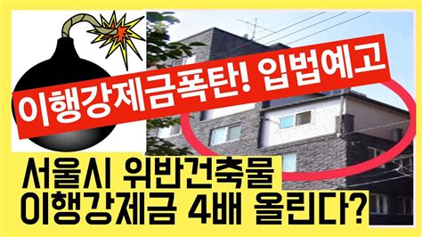 이행강제금폭탄 서울시 위반건축물 이행강제금 2 4배 올라간다 건축사 이관용 오픈스케일건축 Youtube