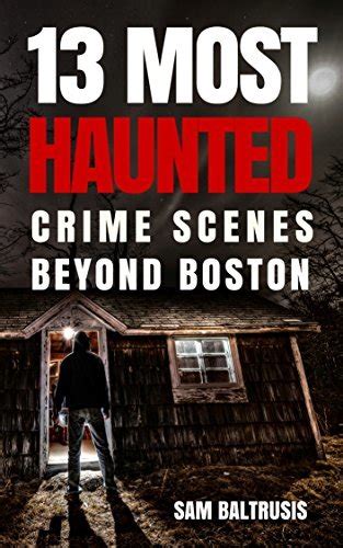 13 Most Haunted Crime Scenes Beyond Boston By Sam Baltrusis Goodreads