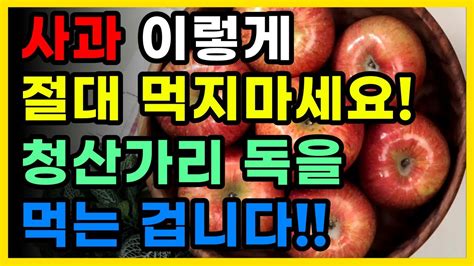 아침에 사과 이렇게 먹으면 청산가리 독을 먹는 겁니다 특히 이런 분들은 조심하세요 Youtube