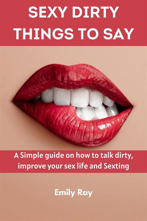 Sexy Dirty Things To Say A Simple Guide On How To Talk Dirty Improve Your Sex Life And Sexting