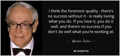 Malcolm Forbes Quote I Think The Foremost Quality There S No Success