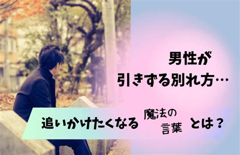 男が引きずる別れ方とは？元彼を後悔させる魔法の言葉や男が追いかけたくなる別れ方 男めんどくさい