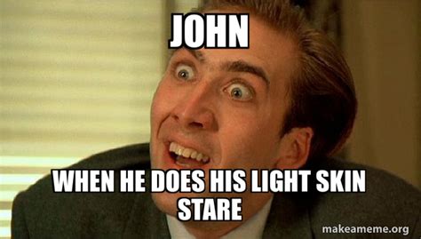 John When He Does His Light Skin Stare Sarcastic Nicholas Cage Make