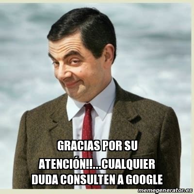 Meme Mr Bean Gracias Por Su Atenci N Cualquier Duda Consulten A