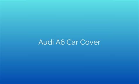 The Ultimate Protection: Unveiling The Innovative Audi A6 Car Cover ...