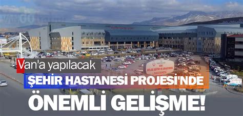 Van a yapılacak Şehir Hastanesi Projesi nde önemli gelişme Van Haber