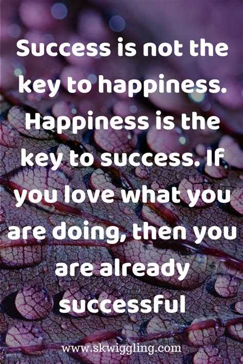 Success Is Not The Key To Happiness Happiness Is The Key To Success