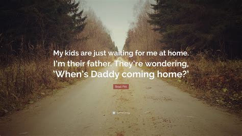Brad Pitt Quote: “My kids are just waiting for me at home. I’m their