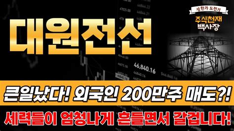 대원전선 주가전망 긴급속보큰일났다 외국인 200만주 털었다 세력들이 엄청나게 털고 갈 겁니다 대원전선 주가 대원