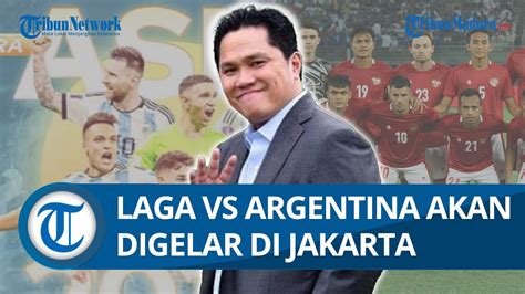 BUKAN KALENG KALENG Erick Thohir Pastikan Laga Indonesia Vs Argentina