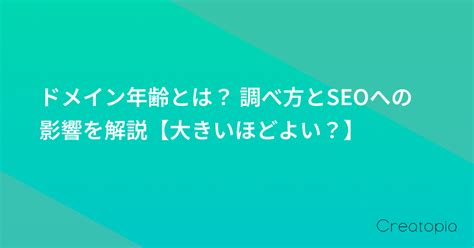 ドメイン年齢とは？ 調べ方とseoへの影響を解説【大きいほどよい？】｜creatopia Media