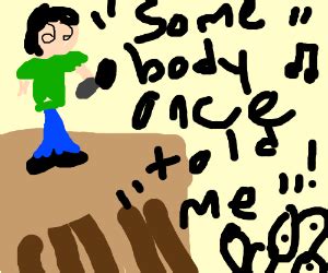 SOMEBODY ONCE TOLD ME - Drawception