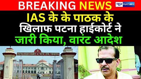 IAS K K Pathak क खलफ Patna High Court न जर कय वरट आदश