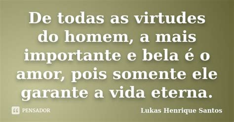 De Todas As Virtudes Do Homem A Mais Lukas Henrique Santos Pensador