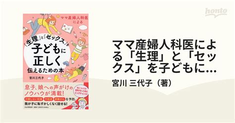 ママ産婦人科医による「生理」と「セックス」を子どもに正しく伝えるための本の通販 宮川 三代子 紙の本：honto本の通販ストア