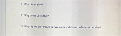 Solved 1. What is an alloy? 2. Why do we use alloys? 3. What | Chegg.com