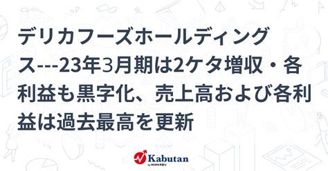 デリカフーズホールディングス 23年3月期は2ケタ増収・各利益も黒字化、売上高および各利益は過去最高を更新 個別株 株探ニュース