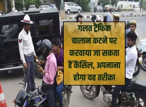 Traffic Challan Rules गलत ट्रैफिक चालान कटने पर करवाया जा सकता हैं कैंसिल अपनाना होगा यह तरीका