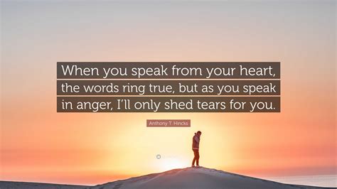 Anthony T Hincks Quote When You Speak From Your Heart The Words