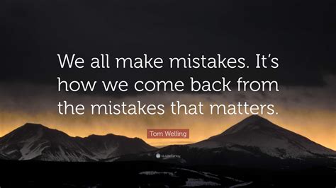 Tom Welling Quote “we All Make Mistakes Its How We Come Back From The Mistakes That Matters”