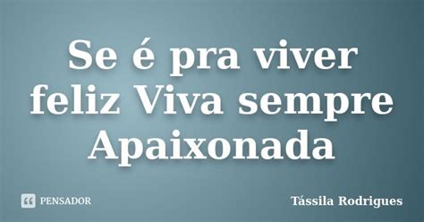 Se é Pra Viver Feliz Viva Sempre Tássila Rodrigues Pensador