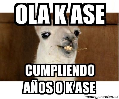 Meme Personalizado ola k ase cumpliendo aÃos o k ase 3706946