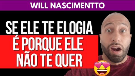 Se Ele Te Elogia É Porque Ele NÃo Te Quer Will Nascimentto Youtube