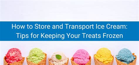 How To Store And Transport Ice Cream Tips For Keeping Your Treats