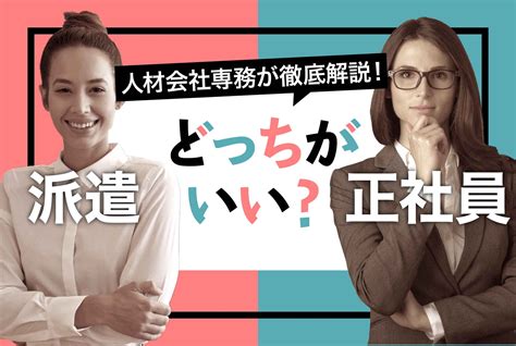 正社員と派遣社員、結局どっちがいいの？“違い”を徹底比較！ 第二の就活