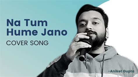 Naa Tum Hume Jano न तम हम जन Cover Song Aniket Gupta YouTube