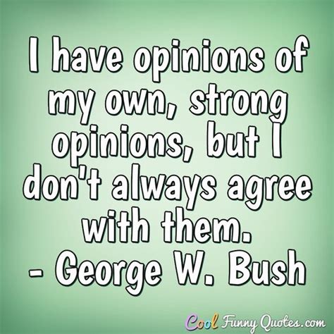 I have opinions of my own -- strong opinions -- but I don't always agree with...