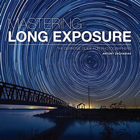 Amazon Mastering Long Exposure The Definitive Guide For