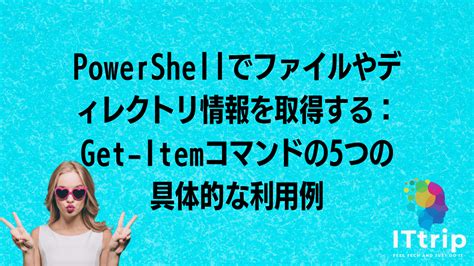 Powershellでファイルやディレクトリ情報を取得する：get Itemコマンドの5つの具体的な利用例 It Trip