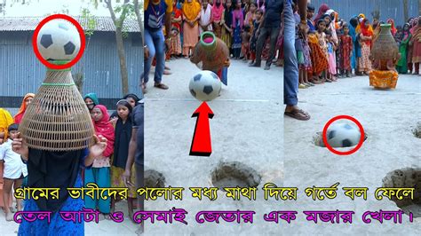 গ্রামের ভাবীদের পলোর মধ্য মাথা দিয়ে গর্তে বল ফেলে তেল আটা ও সেমাই