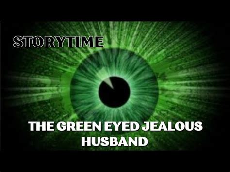 Storytime The Green Eyed Husband Navigating Jealousy In The Face Of A