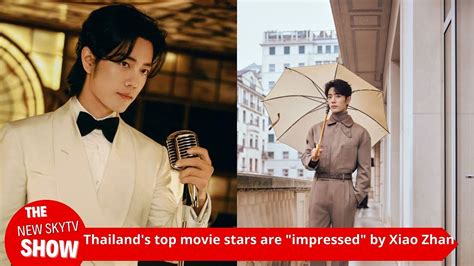 Thailand S Top Movie Stars Are Impressed By Xiao Zhan Praising Xiao