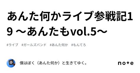 あんた何かライブ参戦記19 〜あんたもvol5〜｜僕はぼく（あんた何か）と生きてゆく。