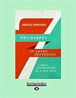 Philosophy In Seven Sentences A Small Introduction To A Vast Topic By