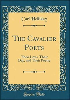 The Cavalier Poets: Their Lives, Their Day, and Their Poetry (Classic Reprint): Holliday, Carl ...