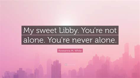 Roseanna M White Quote “my Sweet Libby You’re Not Alone You’re Never Alone ”