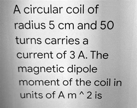 Solved A Circular Coil Of Radius 5 Cm And 50 Turns Carries A Current Of 3 A The Magnetic