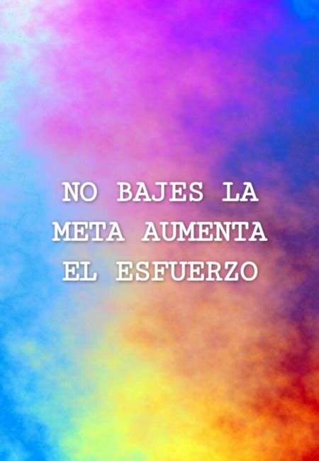 Crea Tu Frase Frase No Bajes La Meta Aumenta El Esfuerzo