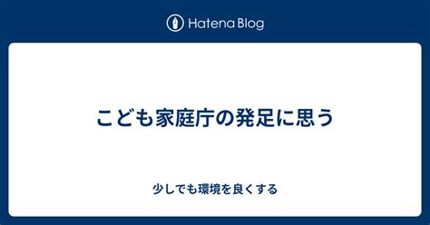 こども家庭庁の発足に思う 少しでも環境を良くする