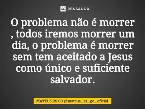 O Problema N O Morrer Todos Mateus Rs Go Pensador