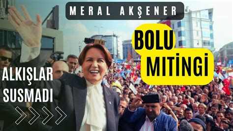 Meral Akşener Bolu yu inletti alkışlar susmadı Biz haram yemediğimiz