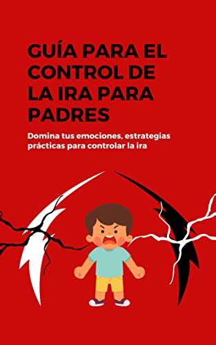 Guía Para Padres Sobre El Control De La Ira Domina Tus Emociones Estrategias Prácticas Para