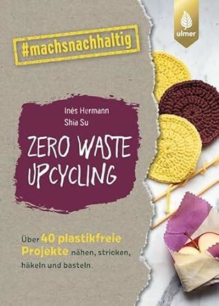 Zero Waste Upcycling Über 40 plastikfreie Projekte nähen stricken